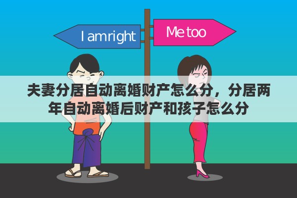 夫妻分居自动离婚财产怎么分，分居两年自动离婚后财产和孩子怎么分