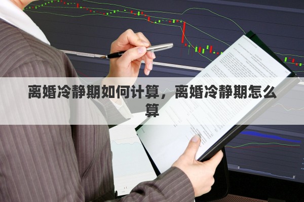 离婚冷静期如何计算，离婚冷静期怎么算