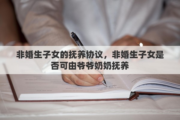 非婚生子女的抚养协议，非婚生子女是否可由爷爷奶奶抚养