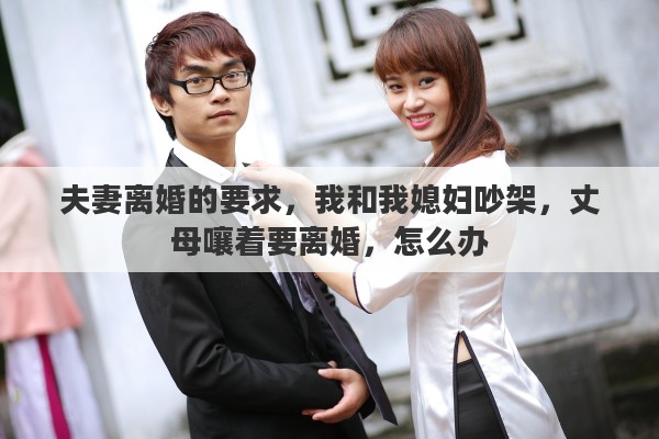 夫妻离婚的要求，我和我媳妇吵架，丈母嚷着要离婚，怎么办