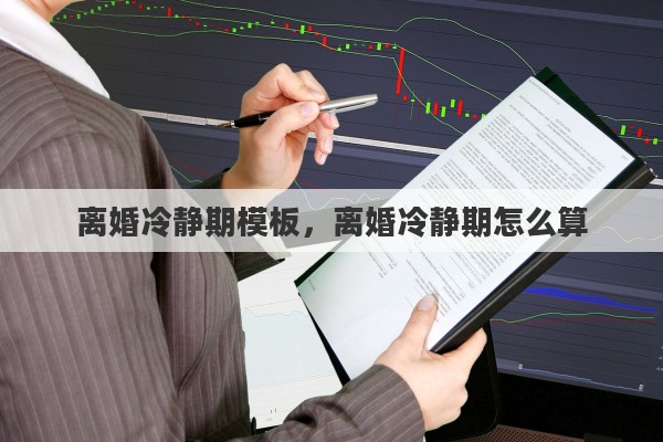 离婚冷静期模板，离婚冷静期怎么算