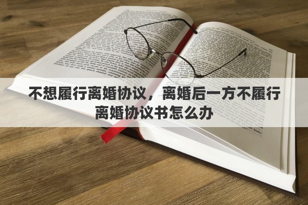 不想履行离婚协议，离婚后一方不履行离婚协议书怎么办