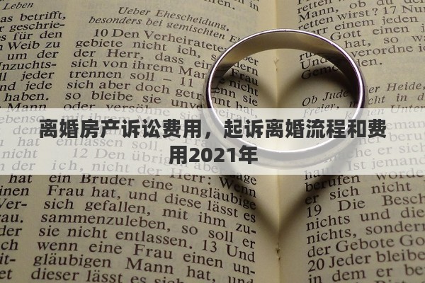 离婚房产诉讼费用，起诉离婚流程和费用2021年
