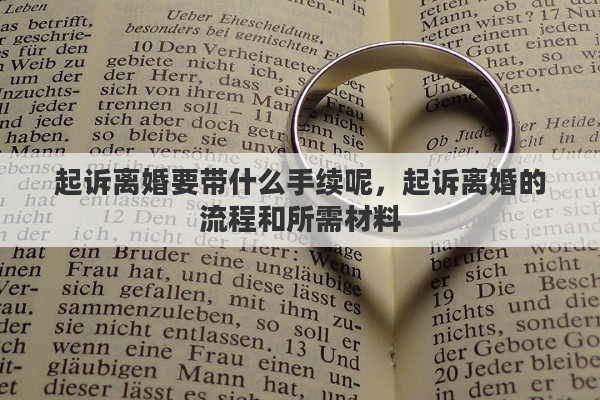起诉离婚要带什么手续呢，起诉离婚的流程和所需材料