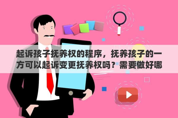 起诉孩子抚养权的程序，抚养孩子的一方可以起诉变更抚养权吗？需要做好哪些材料准备