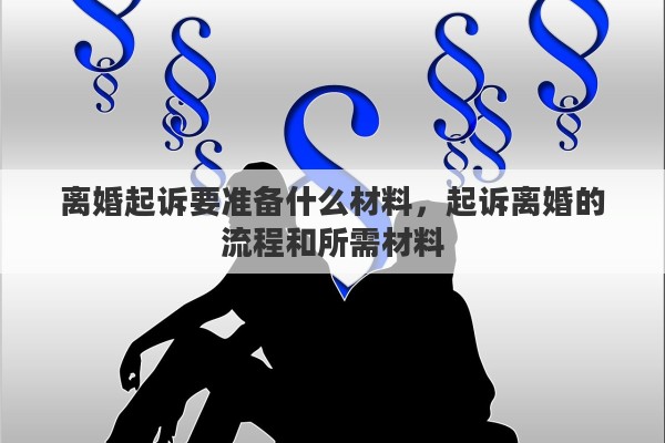 离婚起诉要准备什么材料，起诉离婚的流程和所需材料