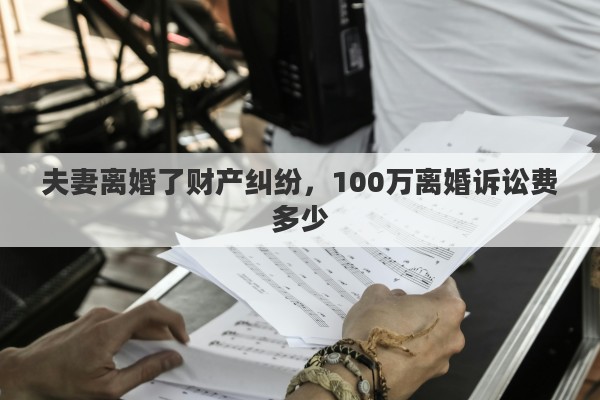夫妻离婚了财产纠纷，100万离婚诉讼费多少
