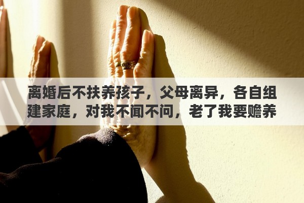 离婚后不扶养孩子，父母离异，各自组建家庭，对我不闻不问，老了我要赡养他们吗