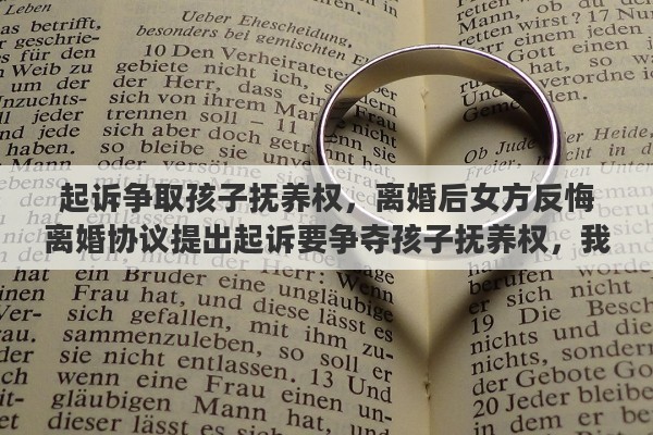 起诉争取孩子抚养权，离婚后女方反悔离婚协议提出起诉要争夺孩子抚养权，我该怎么办