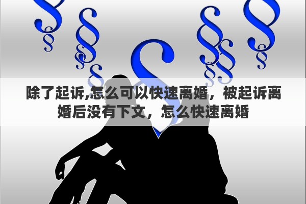 除了起诉,怎么可以快速离婚，被起诉离婚后没有下文，怎么快速离婚
