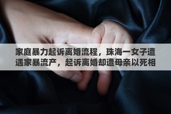 家庭暴力起诉离婚流程，珠海一女子遭遇家暴流产，起诉离婚却遭母亲以死相逼，你怎么看待此事