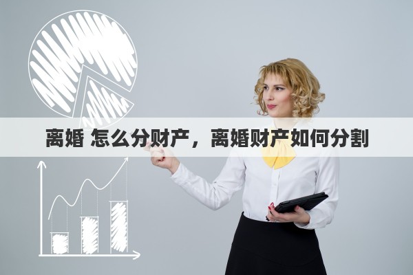 离婚 怎么分财产，离婚财产如何分割