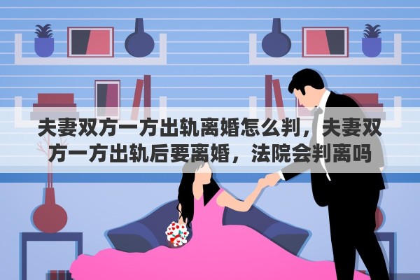 夫妻双方一方出轨离婚怎么判，夫妻双方一方出轨后要离婚，法院会判离吗