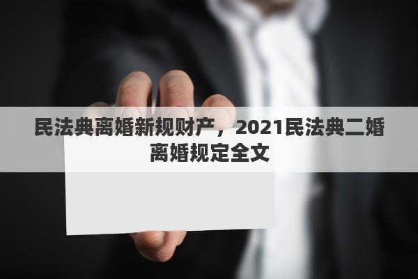 民法典离婚新规财产，2021民法典二婚离婚规定全文