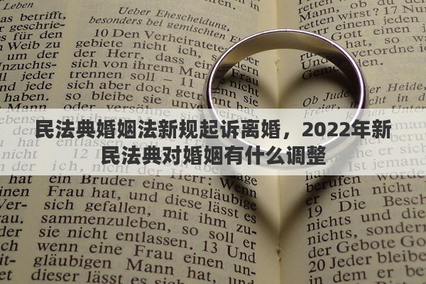民法典婚姻法新规起诉离婚，2022年新民法典对婚姻有什么调整