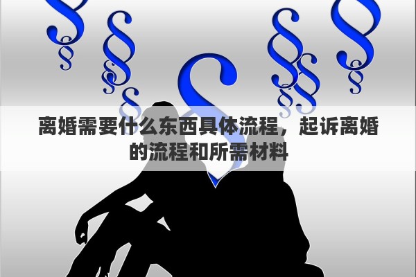 离婚需要什么东西具体流程，起诉离婚的流程和所需材料
