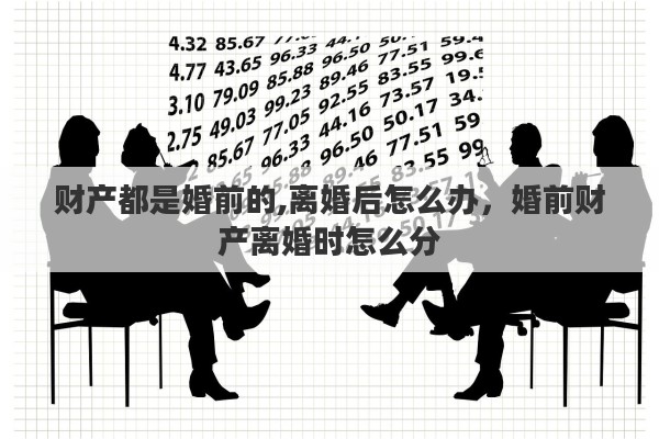 财产都是婚前的,离婚后怎么办，婚前财产离婚时怎么分