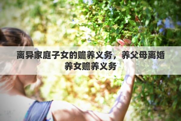 离异家庭子女的赡养义务，养父母离婚养女赡养义务