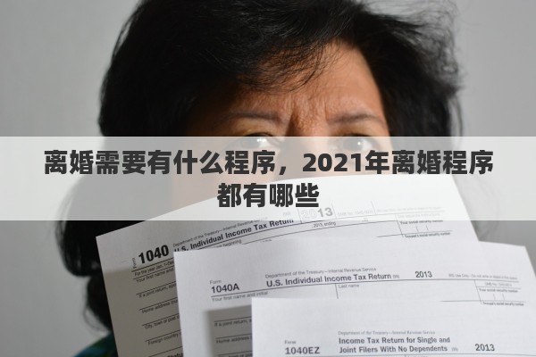 离婚需要有什么程序，2021年离婚程序都有哪些