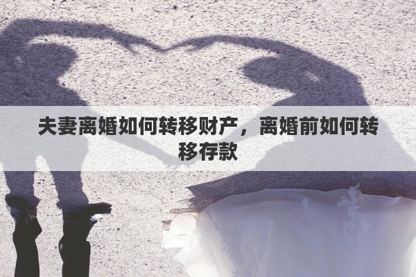 夫妻离婚如何转移财产，离婚前如何转移存款