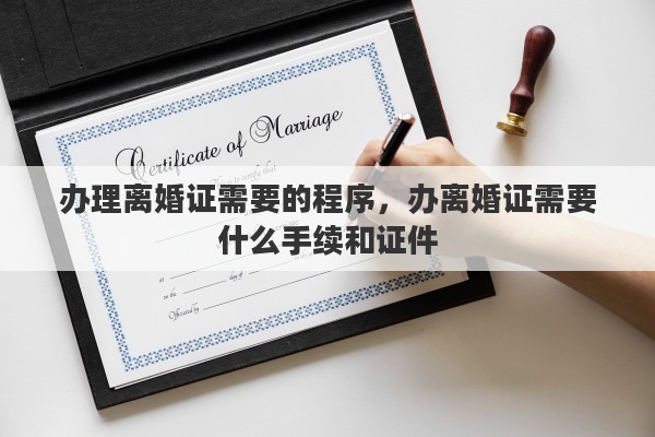 办理离婚证需要的程序，办离婚证需要什么手续和证件
