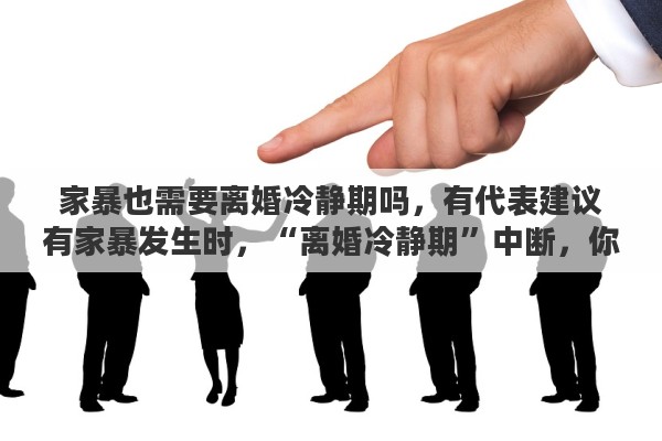 家暴也需要离婚冷静期吗，有代表建议有家暴发生时，“离婚冷静期”中断，你同意么