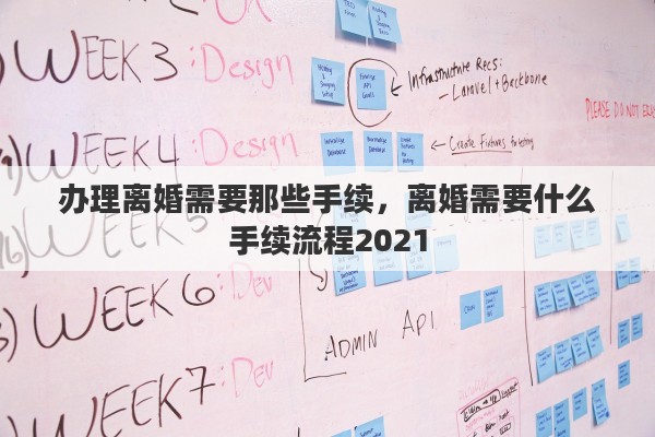 办理离婚需要那些手续，离婚需要什么手续流程2021