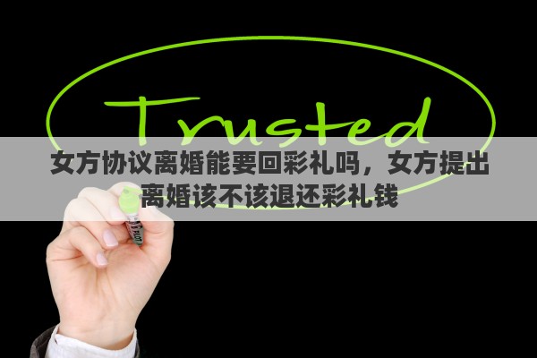 女方协议离婚能要回彩礼吗，女方提出离婚该不该退还彩礼钱