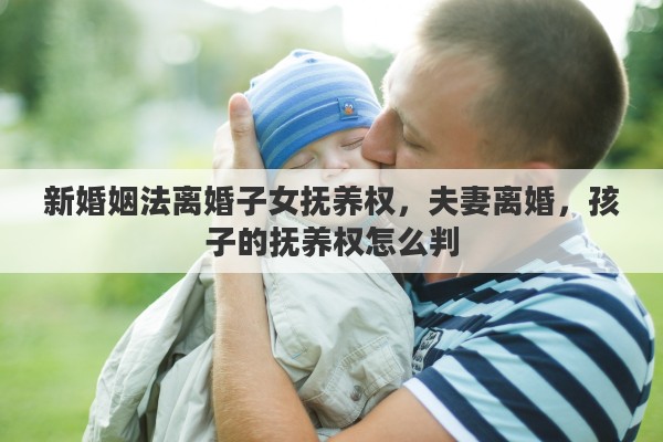 新婚姻法离婚子女抚养权，夫妻离婚，孩子的抚养权怎么判