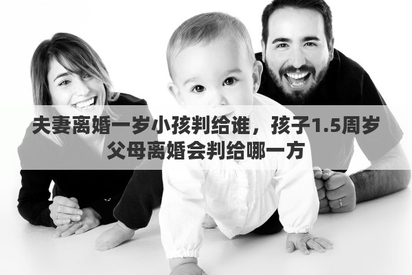 夫妻离婚一岁小孩判给谁，孩子1.5周岁父母离婚会判给哪一方