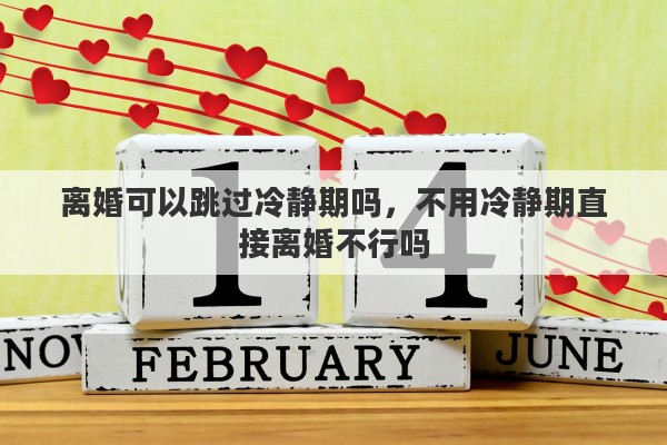 离婚可以跳过冷静期吗，不用冷静期直接离婚不行吗