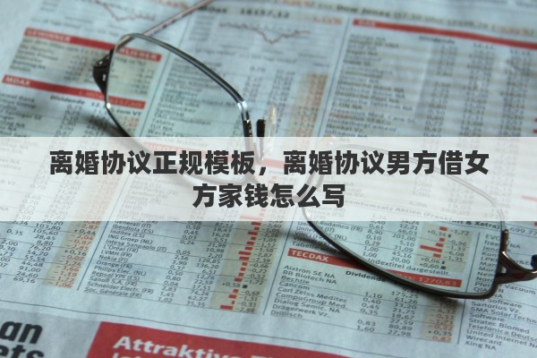 离婚协议正规模板，离婚协议男方借女方家钱怎么写