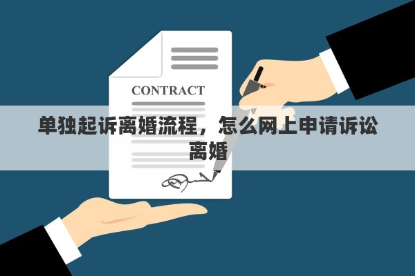 单独起诉离婚流程，怎么网上申请诉讼离婚