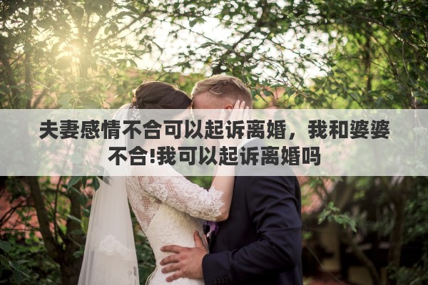 夫妻感情不合可以起诉离婚，我和婆婆不合!我可以起诉离婚吗