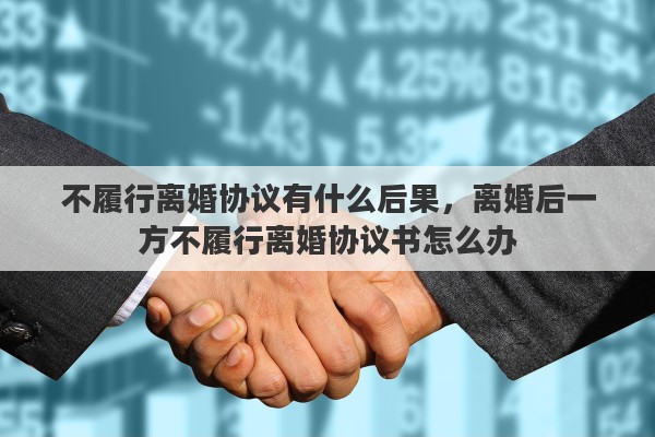 不履行离婚协议有什么后果，离婚后一方不履行离婚协议书怎么办