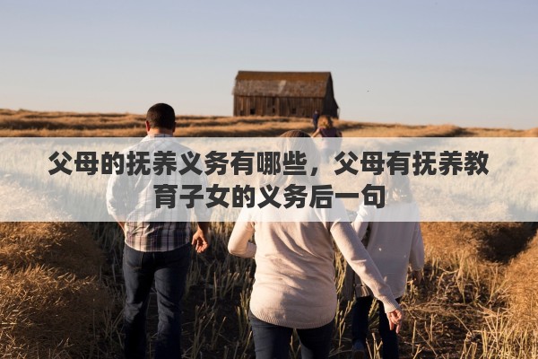 父母的抚养义务有哪些，父母有抚养教育子女的义务后一句