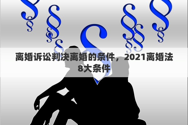 离婚诉讼判决离婚的条件，2021离婚法8大条件