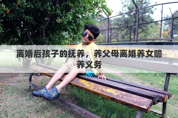 离婚后孩子的抚养，养父母离婚养女赡养义务