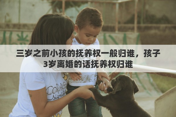三岁之前小孩的抚养权一般归谁，孩子3岁离婚的话抚养权归谁