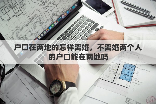 户口在两地的怎样离婚，不离婚两个人的户口能在两地吗