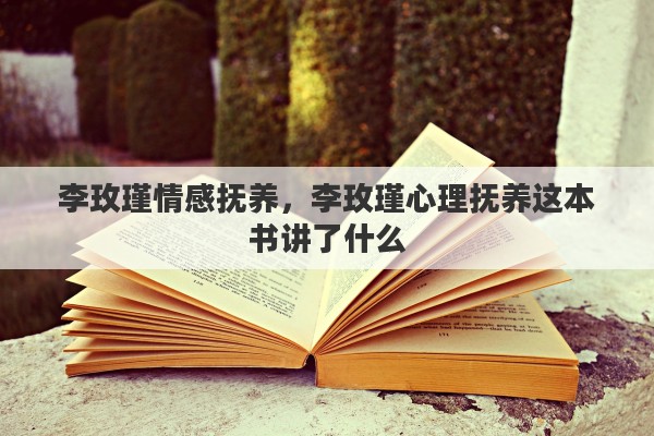 李玫瑾情感抚养，李玫瑾心理抚养这本书讲了什么