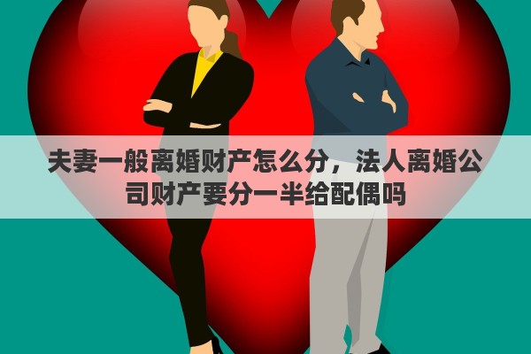 夫妻一般离婚财产怎么分，法人离婚公司财产要分一半给配偶吗