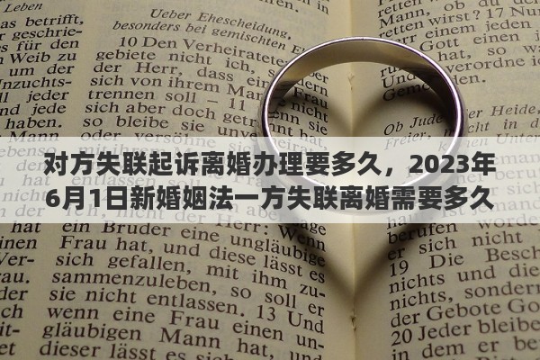 对方失联起诉离婚办理要多久，2023年6月1日新婚姻法一方失联离婚需要多久
