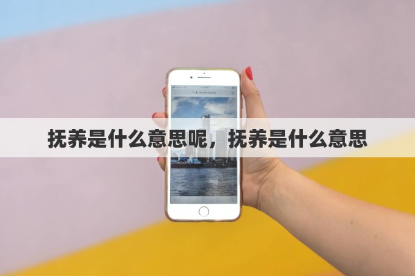 抚养是什么意思呢，抚养是什么意思