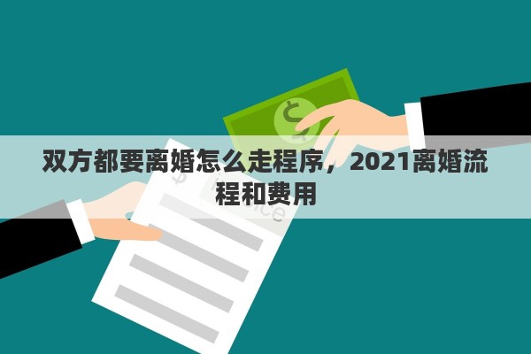双方都要离婚怎么走程序，2021离婚流程和费用