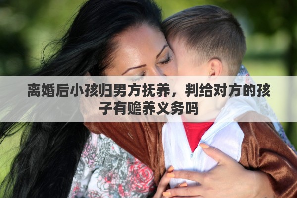 离婚后小孩归男方抚养，判给对方的孩子有赡养义务吗