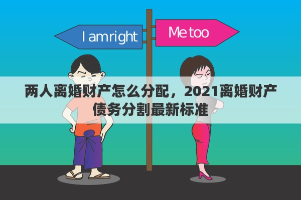 两人离婚财产怎么分配，2021离婚财产债务分割最新标准