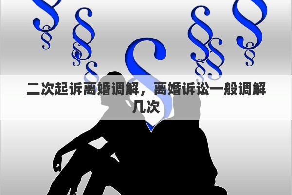 二次起诉离婚调解，离婚诉讼一般调解几次