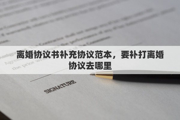 离婚协议书补充协议范本，要补打离婚协议去哪里