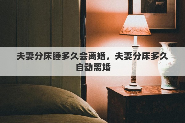 夫妻分床睡多久会离婚，夫妻分床多久自动离婚